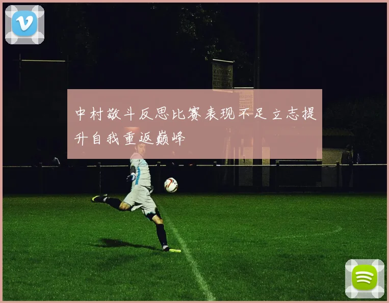 中村敬斗反思比赛表现不足立志提升自我重返巅峰