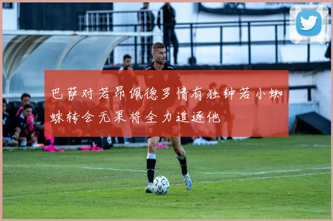 巴萨对若昂佩德罗情有独钟若小蜘蛛转会无果将全力追逐他