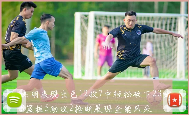 杰明表现出色12投7中轻松砍下23分8篮板5助攻2抢断展现全能风采