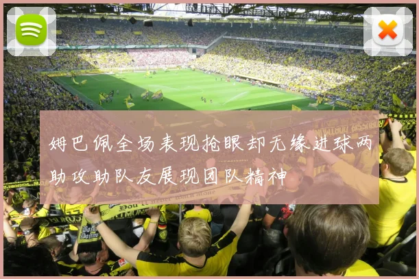 姆巴佩全场表现抢眼却无缘进球两助攻助队友展现团队精神