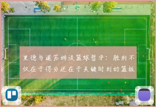 里德与道苏姆谈篮球哲学：胜利不仅在于得分还在于关键时刻的篮板球